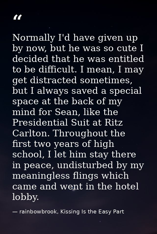 Normally I'd have given up by now, but he was so cute I decided that he was entitled to be difficult. I mean, I may get  — rainbowbrook, Kissing Is the Easy Part