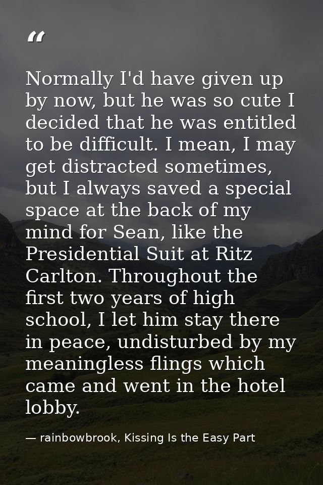Normally I'd have given up by now, but he was so cute I decided that he was entitled to be difficult. I mean, I may get  — rainbowbrook, Kissing Is the Easy Part