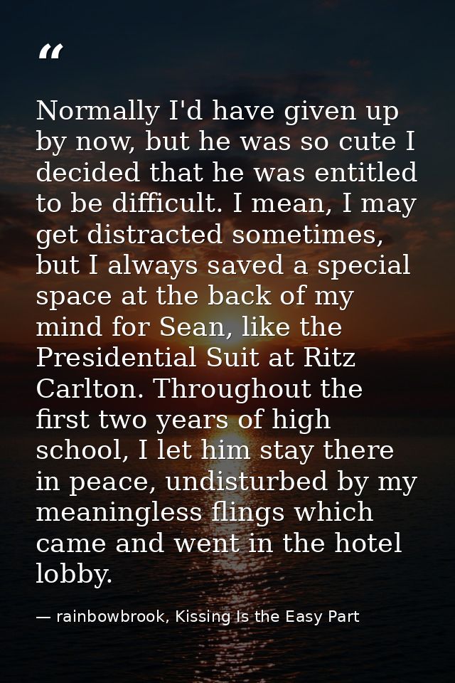 Normally I'd have given up by now, but he was so cute I decided that he was entitled to be difficult. I mean, I may get  — rainbowbrook, Kissing Is the Easy Part