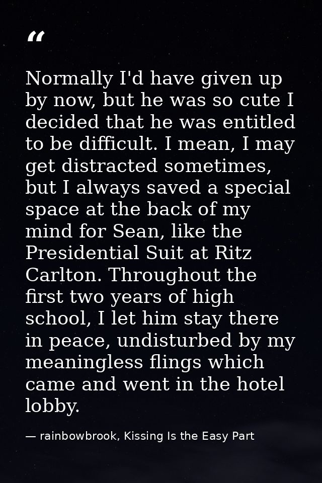Normally I'd have given up by now, but he was so cute I decided that he was entitled to be difficult. I mean, I may get  — rainbowbrook, Kissing Is the Easy Part