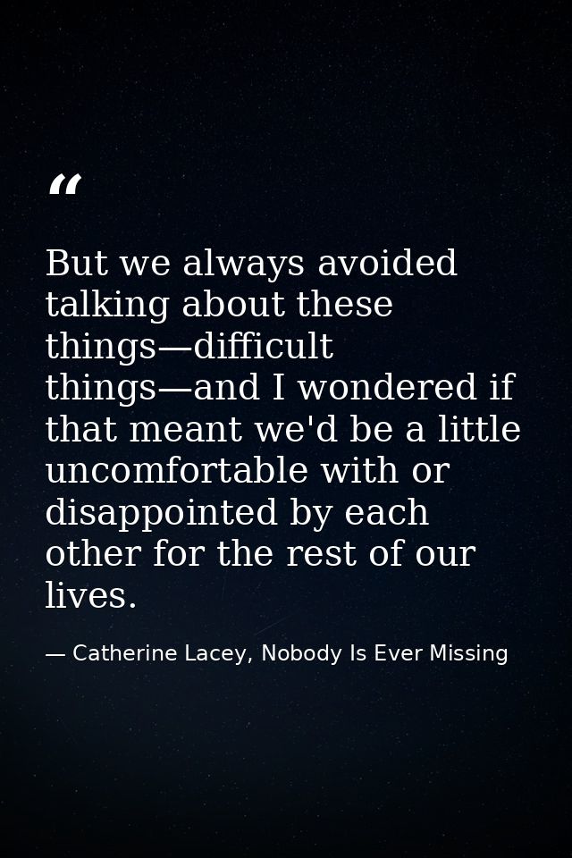 But we always avoided talking about these things—difficult things—and I wondered if that meant we'd be a little uncomfor — Catherine Lacey, Nobody Is Ever Missing