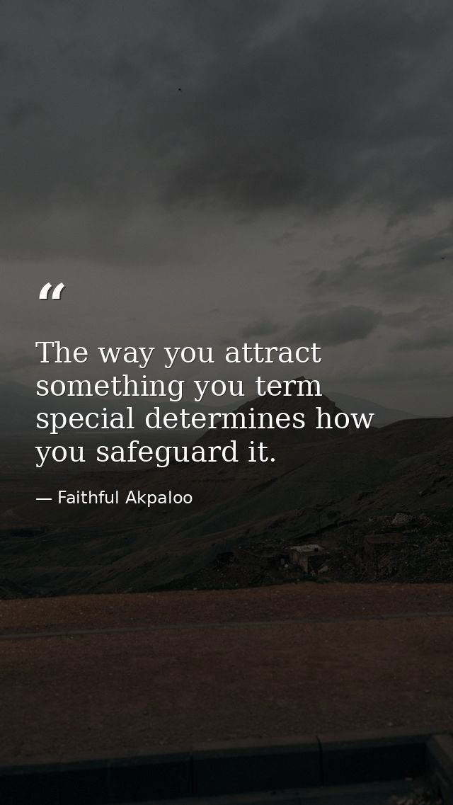 The way you attract something you term special determines how you safeguard it. — Faithful Akpaloo