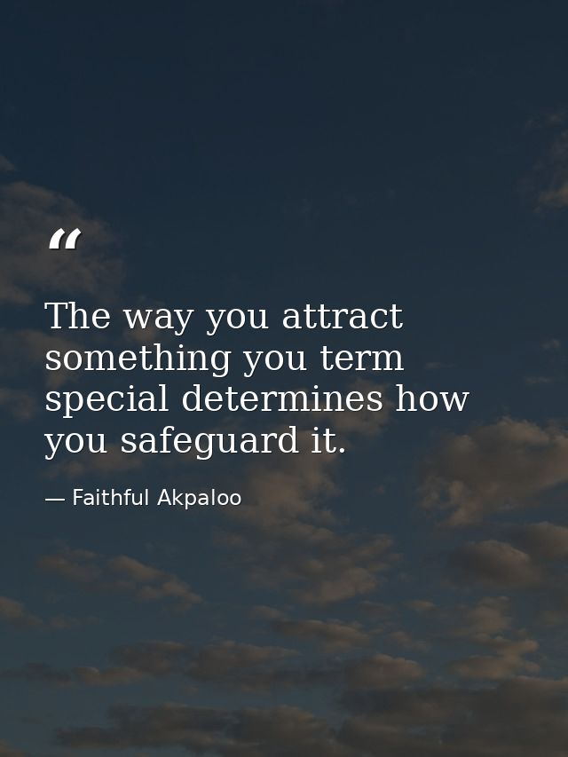 The way you attract something you term special determines how you safeguard it. — Faithful Akpaloo