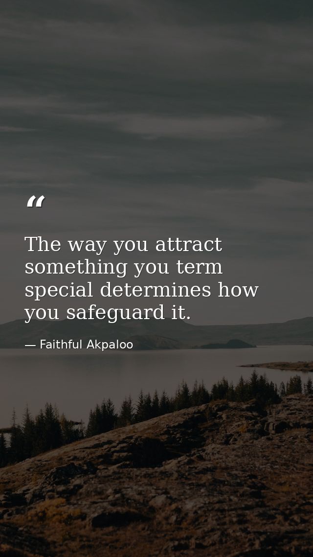 The way you attract something you term special determines how you safeguard it. — Faithful Akpaloo