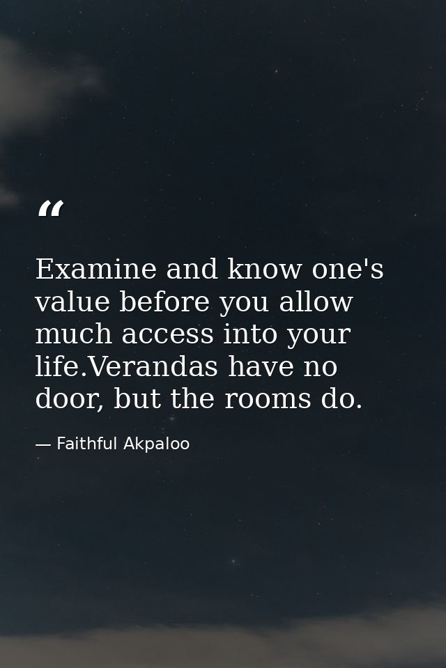 Examine and know one's value before you allow much access into your life.Verandas have no door, but the rooms do. — Faithful Akpaloo