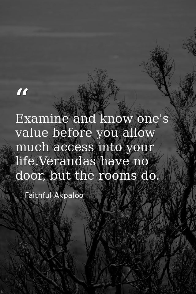 Examine and know one's value before you allow much access into your life.Verandas have no door, but the rooms do. — Faithful Akpaloo