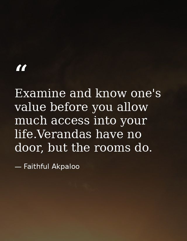 Examine and know one's value before you allow much access into your life.Verandas have no door, but the rooms do. — Faithful Akpaloo