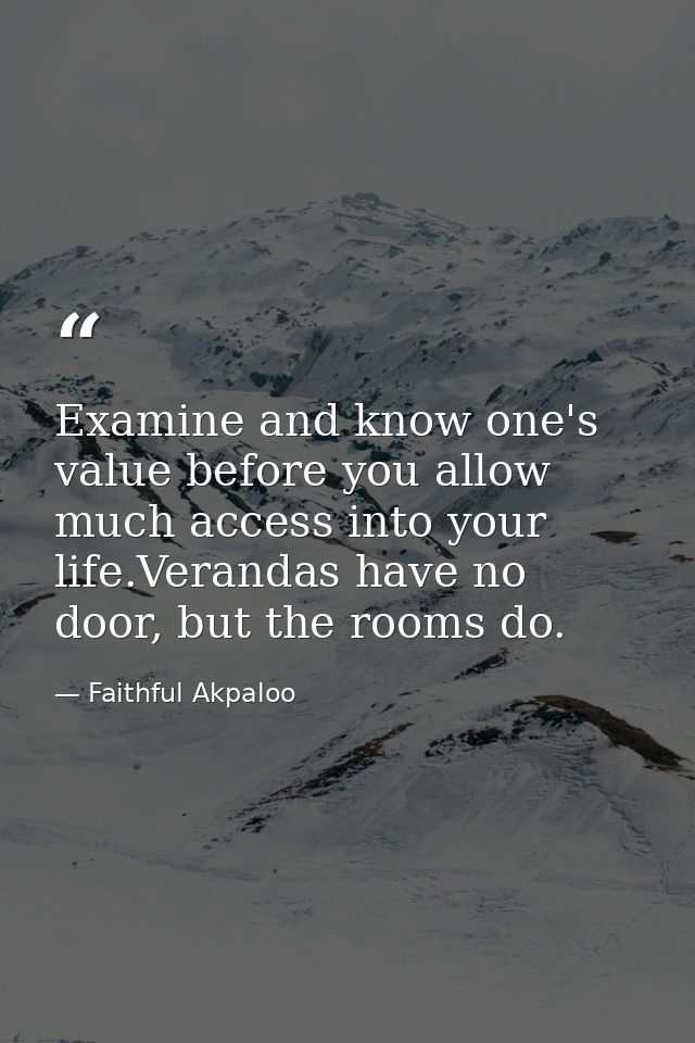 Examine and know one's value before you allow much access into your life.Verandas have no door, but the rooms do. — Faithful Akpaloo