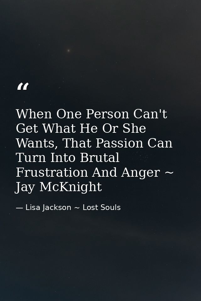 When One Person Can't Get What He Or She Wants, That Passion Can Turn Into Brutal Frustration And Anger ~ Jay McKnight — Lisa Jackson ~ Lost Souls