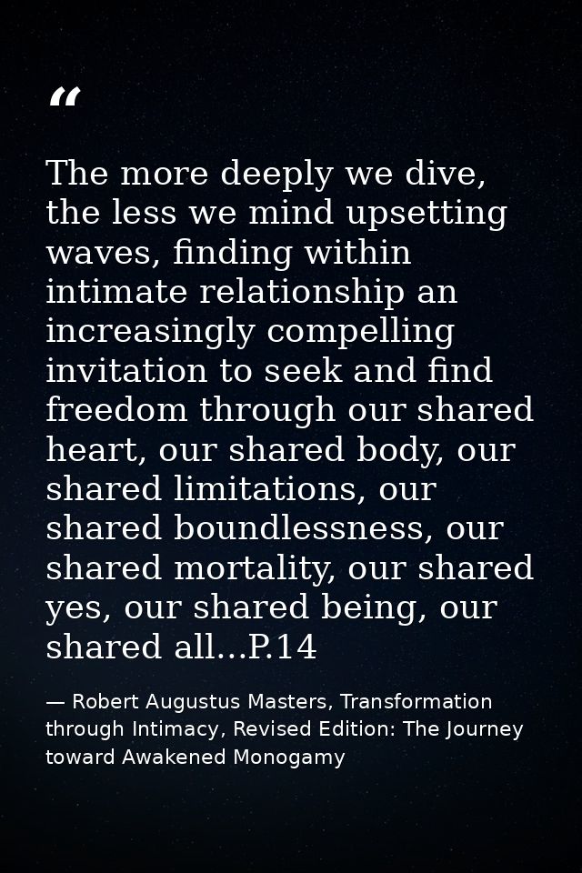 The more deeply we dive, the less we mind upsetting waves, finding within intimate relationship an increasingly compelli — Robert Augustus Masters, Transformation through Intimacy, Revised Edition: The Journey toward Awakened Monogamy