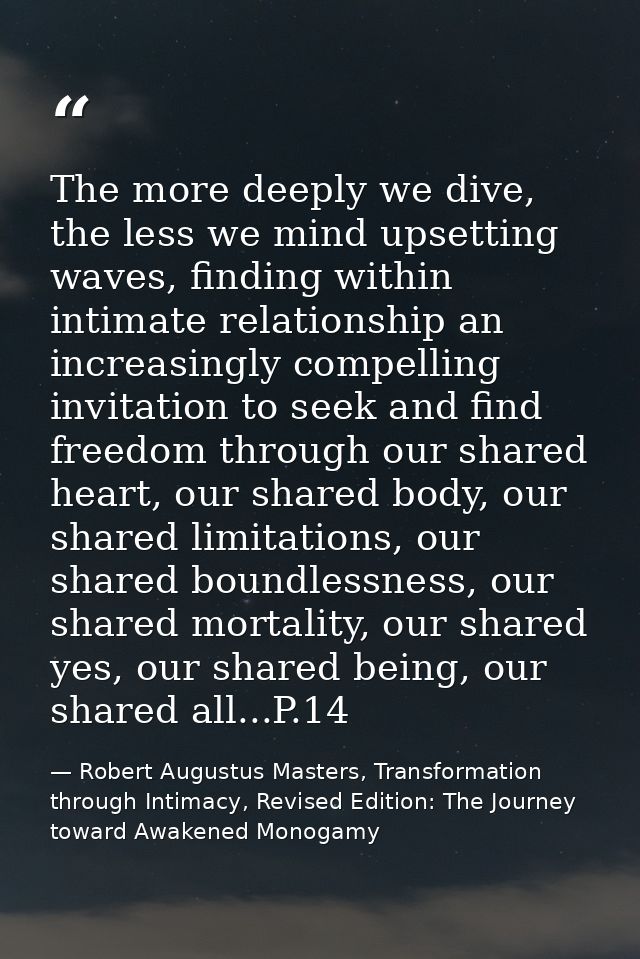 The more deeply we dive, the less we mind upsetting waves, finding within intimate relationship an increasingly compelli — Robert Augustus Masters, Transformation through Intimacy, Revised Edition: The Journey toward Awakened Monogamy