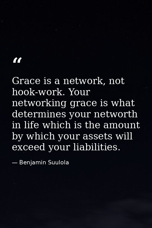 Grace is a network, not hook-work. Your networking grace is what determines your networth in life which is the amount by — Benjamin Suulola
