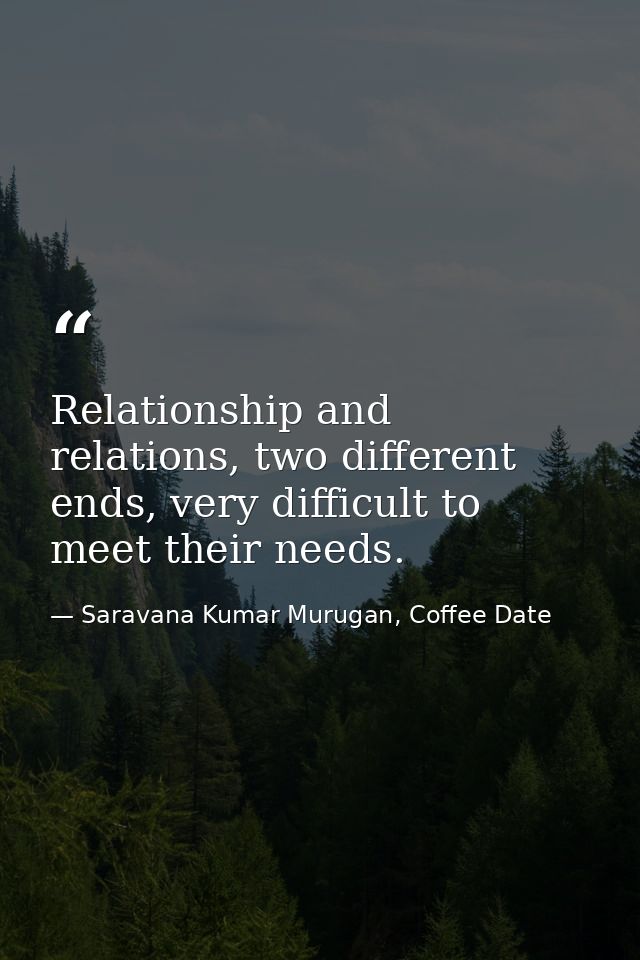 Relationship and relations, two different ends, very difficult to meet their needs. — Saravana Kumar Murugan, Coffee Date