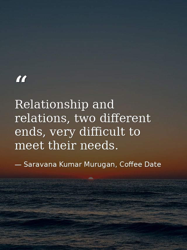 Relationship and relations, two different ends, very difficult to meet their needs. — Saravana Kumar Murugan, Coffee Date