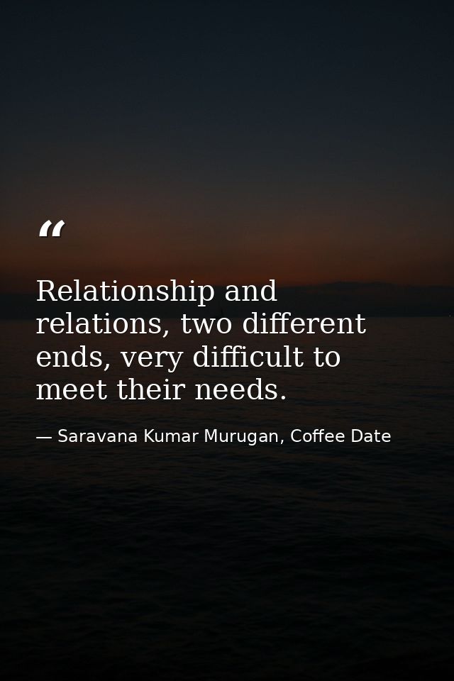 Relationship and relations, two different ends, very difficult to meet their needs. — Saravana Kumar Murugan, Coffee Date