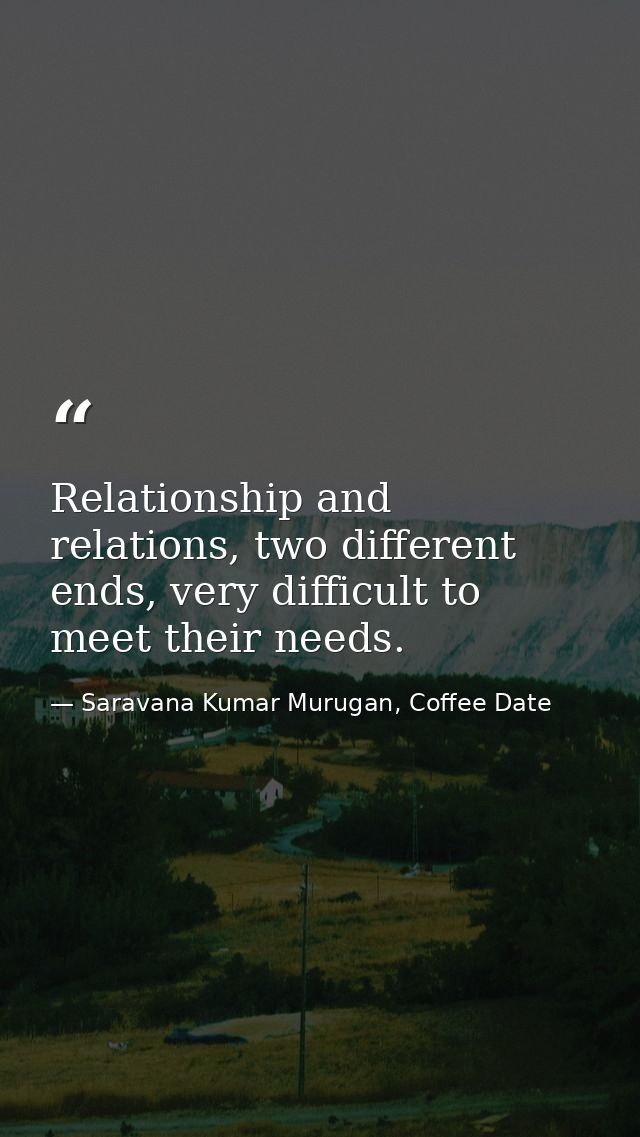 Relationship and relations, two different ends, very difficult to meet their needs. — Saravana Kumar Murugan, Coffee Date