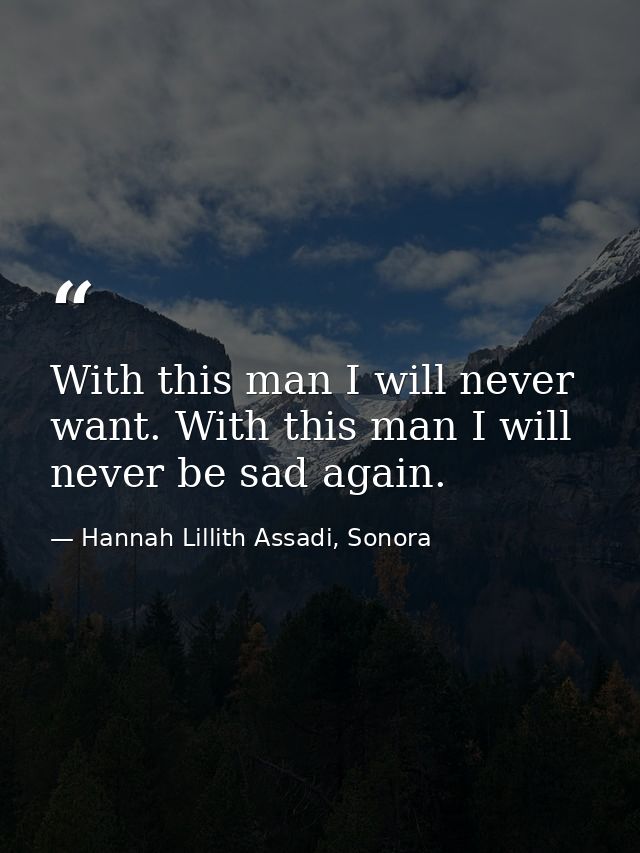 With this man I will never want. With this man I will never be sad again. — Hannah Lillith Assadi, Sonora