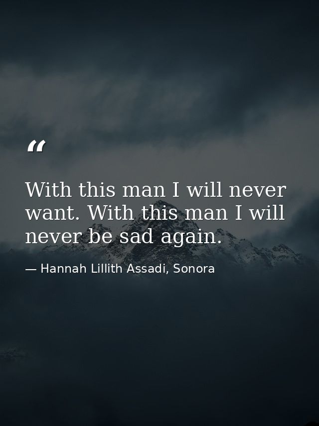 With this man I will never want. With this man I will never be sad again. — Hannah Lillith Assadi, Sonora