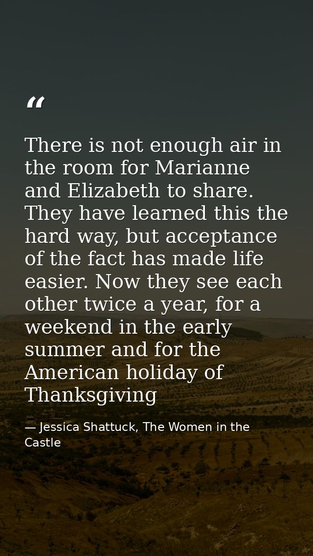 There is not enough air in the room for Marianne and Elizabeth to share. They have learned this the hard way, but accept — Jessica Shattuck, The Women in the Castle