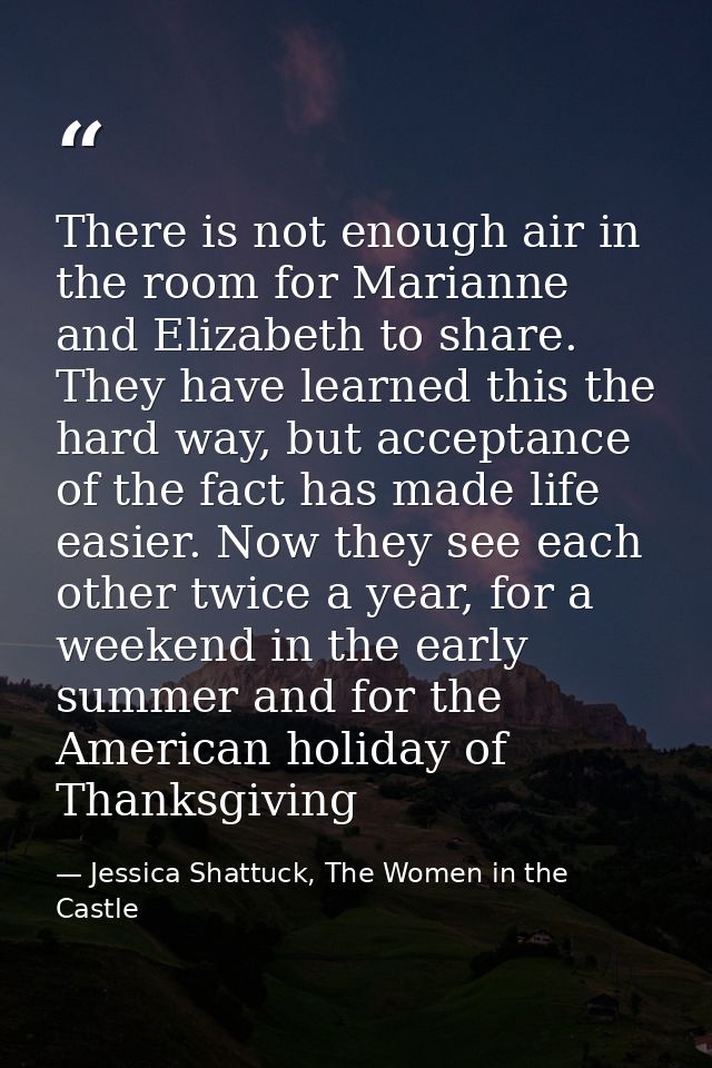 There is not enough air in the room for Marianne and Elizabeth to share. They have learned this the hard way, but accept — Jessica Shattuck, The Women in the Castle