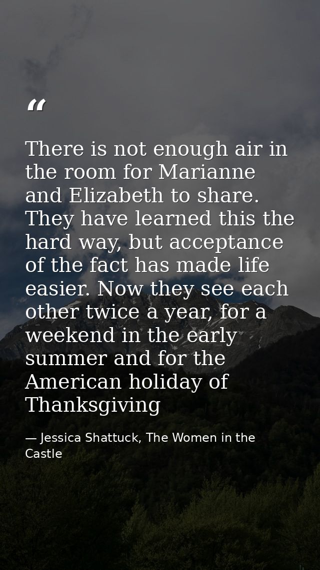 There is not enough air in the room for Marianne and Elizabeth to share. They have learned this the hard way, but accept — Jessica Shattuck, The Women in the Castle