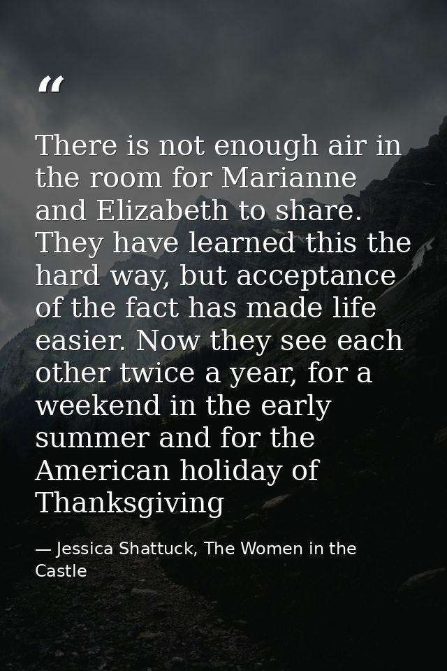 There is not enough air in the room for Marianne and Elizabeth to share. They have learned this the hard way, but accept — Jessica Shattuck, The Women in the Castle