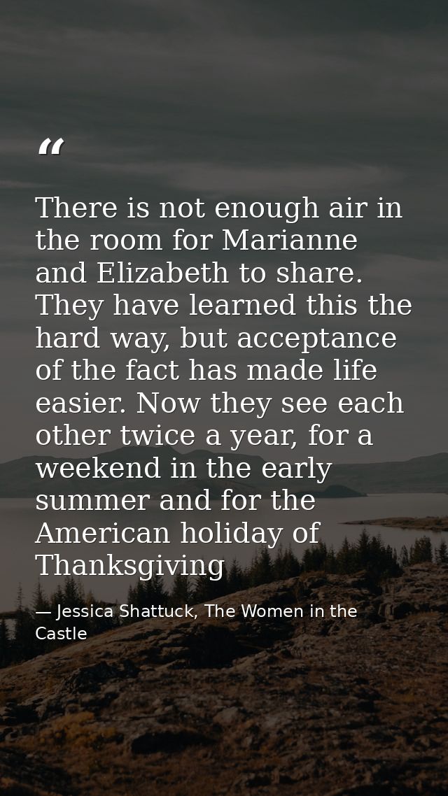 There is not enough air in the room for Marianne and Elizabeth to share. They have learned this the hard way, but accept — Jessica Shattuck, The Women in the Castle