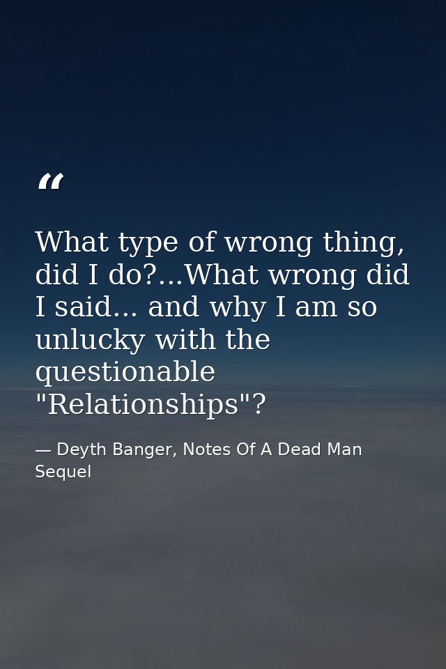 What type of wrong thing, did I do?...What wrong did I said... and why I am so unlucky with the questionable "Relationsh — Deyth Banger, Notes Of A Dead Man Sequel