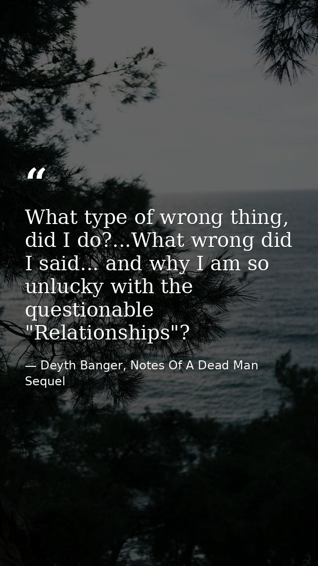 What type of wrong thing, did I do?...What wrong did I said... and why I am so unlucky with the questionable "Relationsh — Deyth Banger, Notes Of A Dead Man Sequel