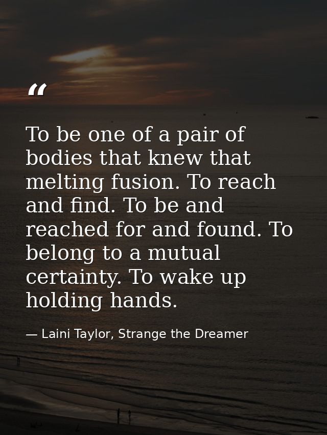 To be one of a pair of bodies that knew that melting fusion. To reach and find. To be and reached for and found. To belo — Laini Taylor, Strange the Dreamer