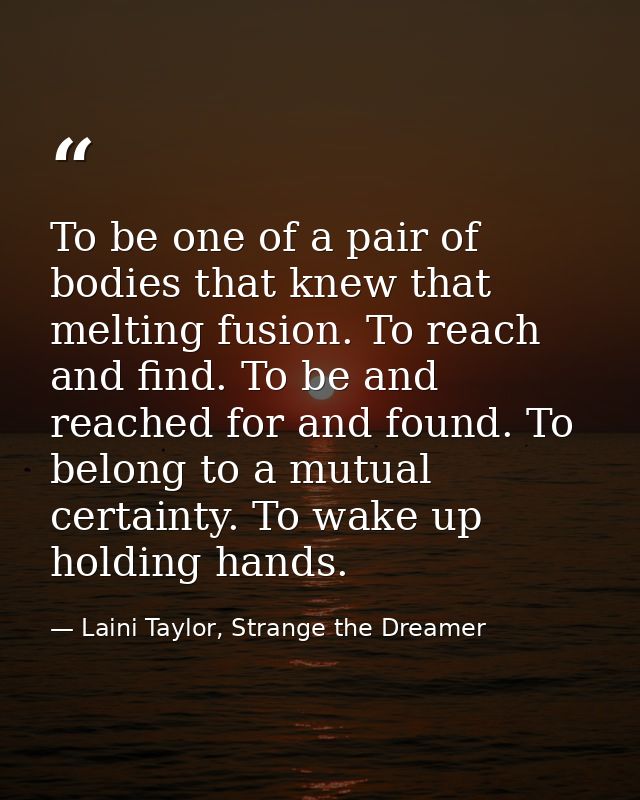 To be one of a pair of bodies that knew that melting fusion. To reach and find. To be and reached for and found. To belo — Laini Taylor, Strange the Dreamer