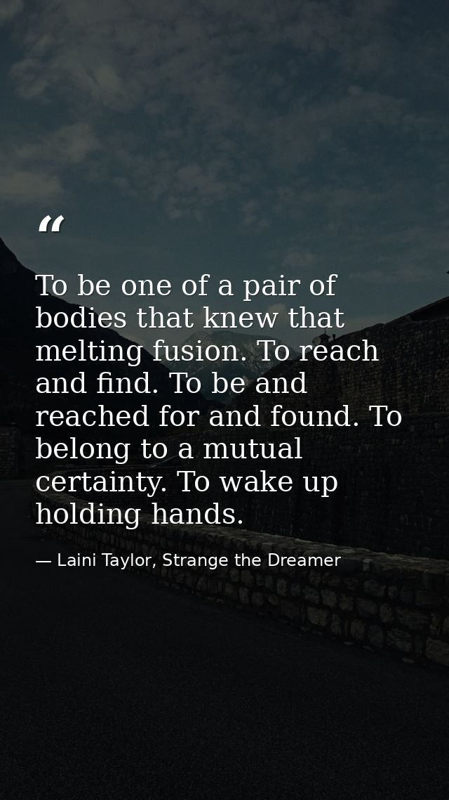 To be one of a pair of bodies that knew that melting fusion. To reach and find. To be and reached for and found. To belo — Laini Taylor, Strange the Dreamer