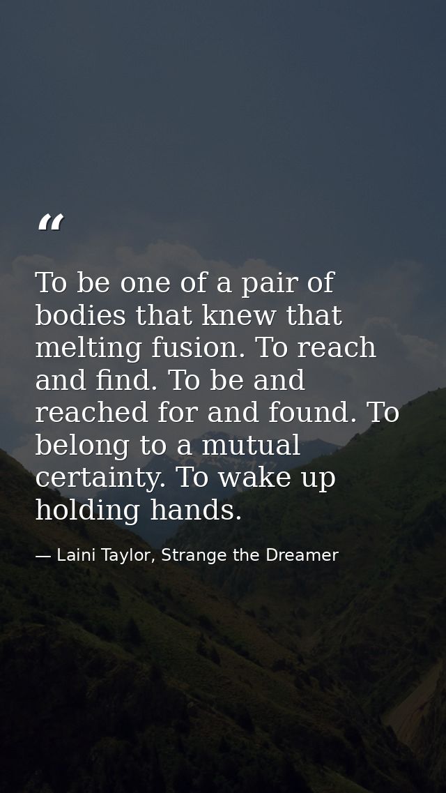 To be one of a pair of bodies that knew that melting fusion. To reach and find. To be and reached for and found. To belo — Laini Taylor, Strange the Dreamer