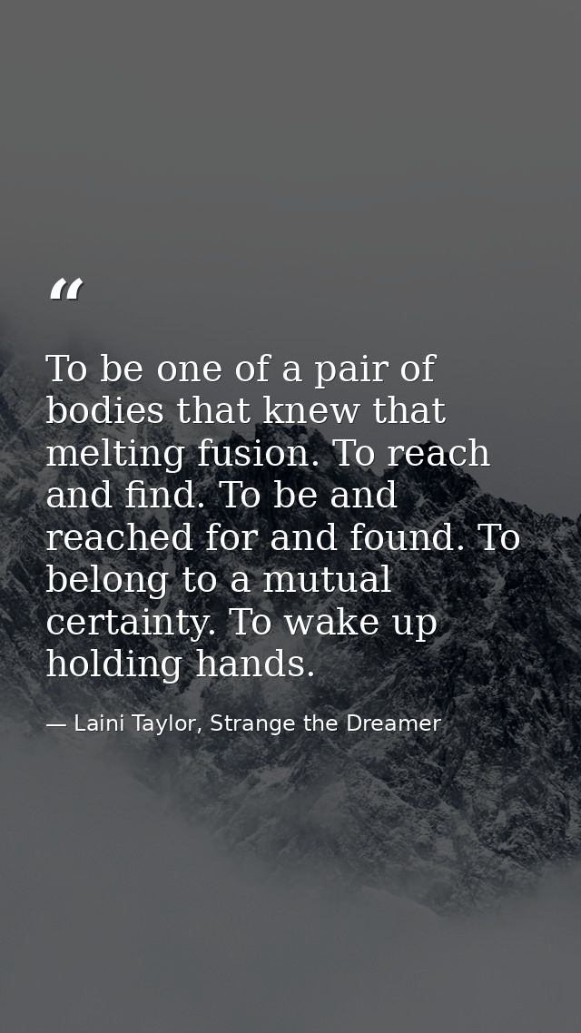 To be one of a pair of bodies that knew that melting fusion. To reach and find. To be and reached for and found. To belo — Laini Taylor, Strange the Dreamer