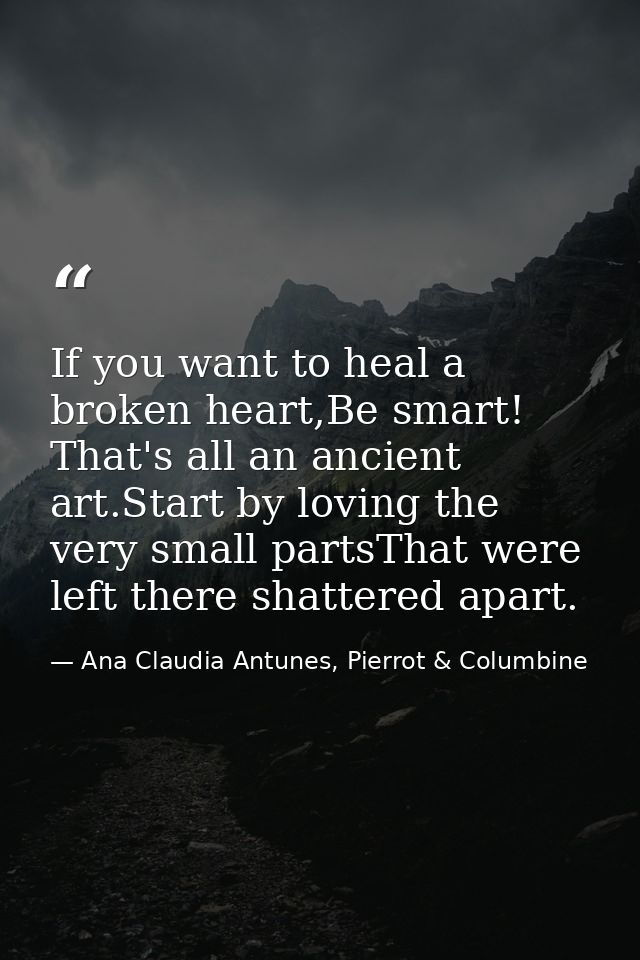 If you want to heal a broken heart,Be smart! That's all an ancient art.Start by loving the very small partsThat were lef — Ana Claudia Antunes, Pierrot & Columbine