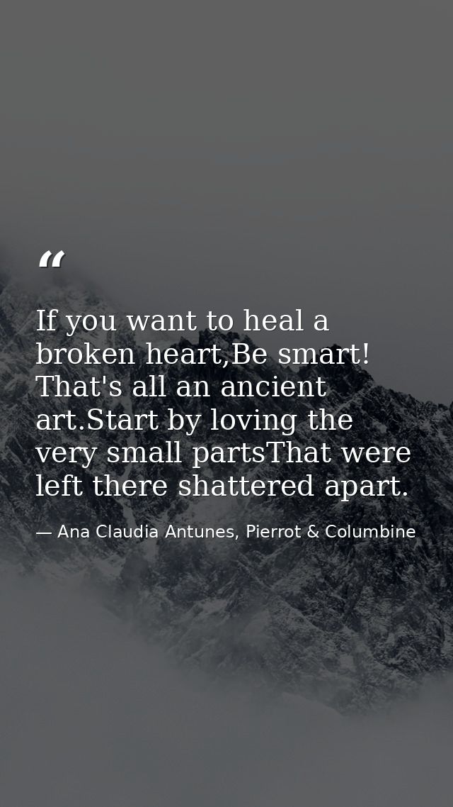 If you want to heal a broken heart,Be smart! That's all an ancient art.Start by loving the very small partsThat were lef — Ana Claudia Antunes, Pierrot & Columbine