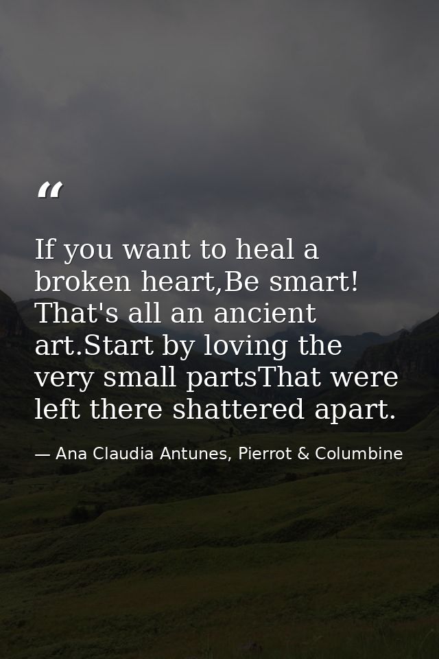 If you want to heal a broken heart,Be smart! That's all an ancient art.Start by loving the very small partsThat were lef — Ana Claudia Antunes, Pierrot & Columbine