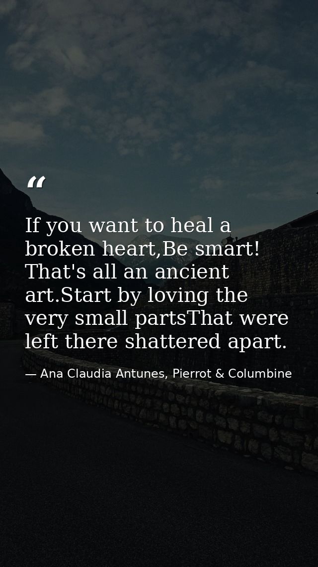 If you want to heal a broken heart,Be smart! That's all an ancient art.Start by loving the very small partsThat were lef — Ana Claudia Antunes, Pierrot & Columbine
