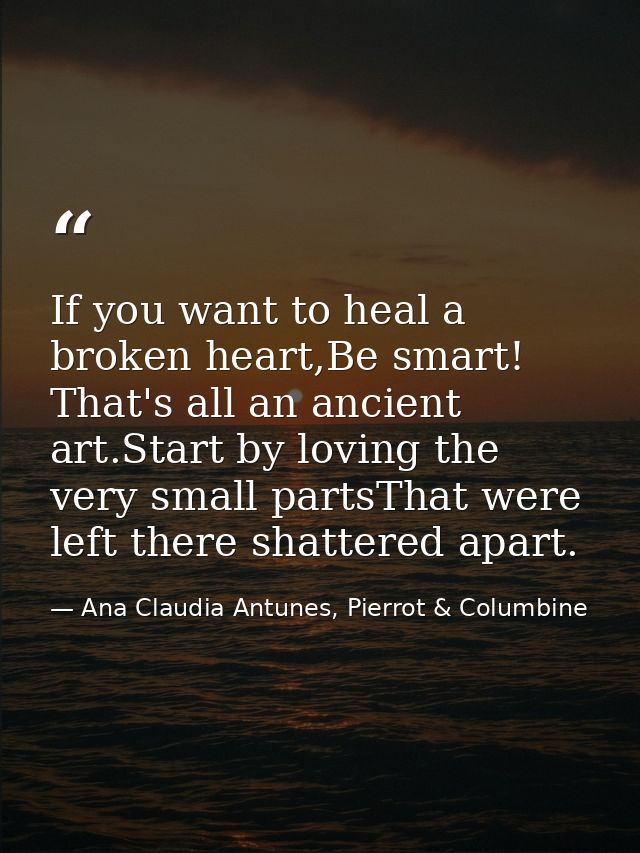 If you want to heal a broken heart,Be smart! That's all an ancient art.Start by loving the very small partsThat were lef — Ana Claudia Antunes, Pierrot & Columbine