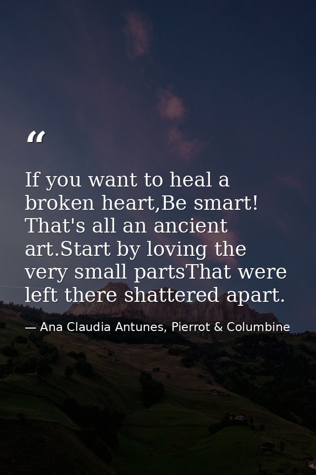 If you want to heal a broken heart,Be smart! That's all an ancient art.Start by loving the very small partsThat were lef — Ana Claudia Antunes, Pierrot & Columbine