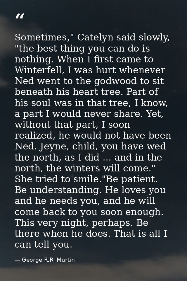 Sometimes," Catelyn said slowly, "the best thing you can do is nothing. When I first came to Winterfell, I was hurt when — George R.R. Martin