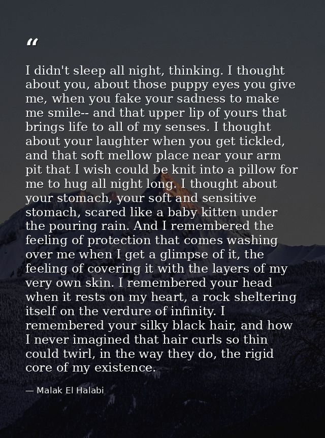 I didn't sleep all night, thinking. I thought about you, about those puppy eyes you give me, when you fake your sadness  — Malak El Halabi