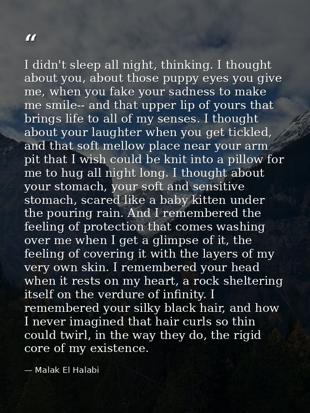 I didn't sleep all night, thinking. I thought about you, about those puppy eyes you give me, when you fake your sadness  — Malak El Halabi