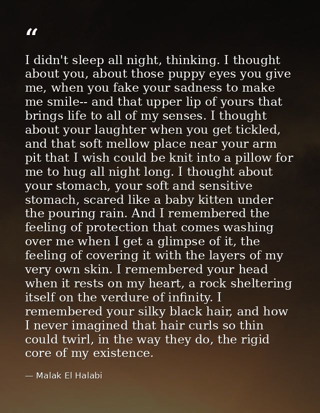 I didn't sleep all night, thinking. I thought about you, about those puppy eyes you give me, when you fake your sadness  — Malak El Halabi