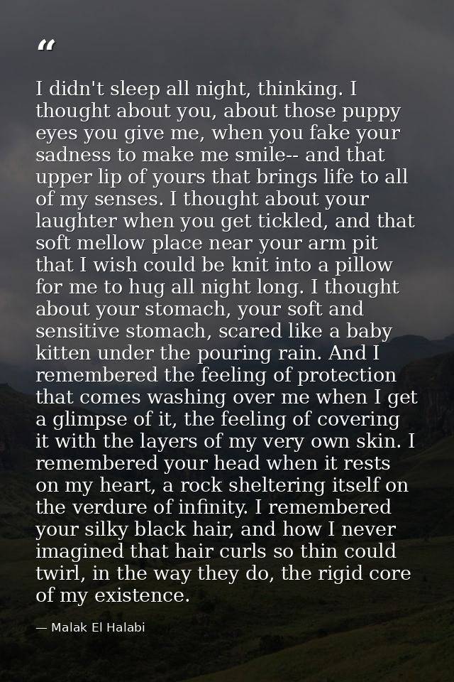 I didn't sleep all night, thinking. I thought about you, about those puppy eyes you give me, when you fake your sadness  — Malak El Halabi