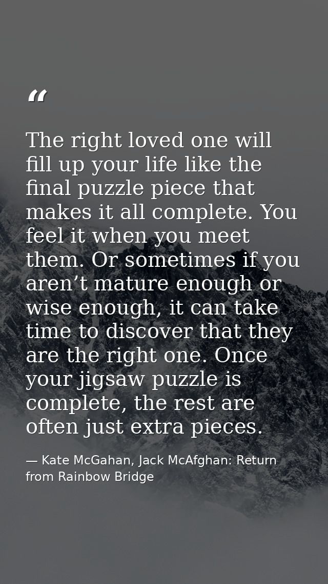 The right loved one will fill up your life like the final puzzle piece that makes it all complete. You feel it when you  — Kate McGahan, Jack McAfghan: Return from Rainbow Bridge