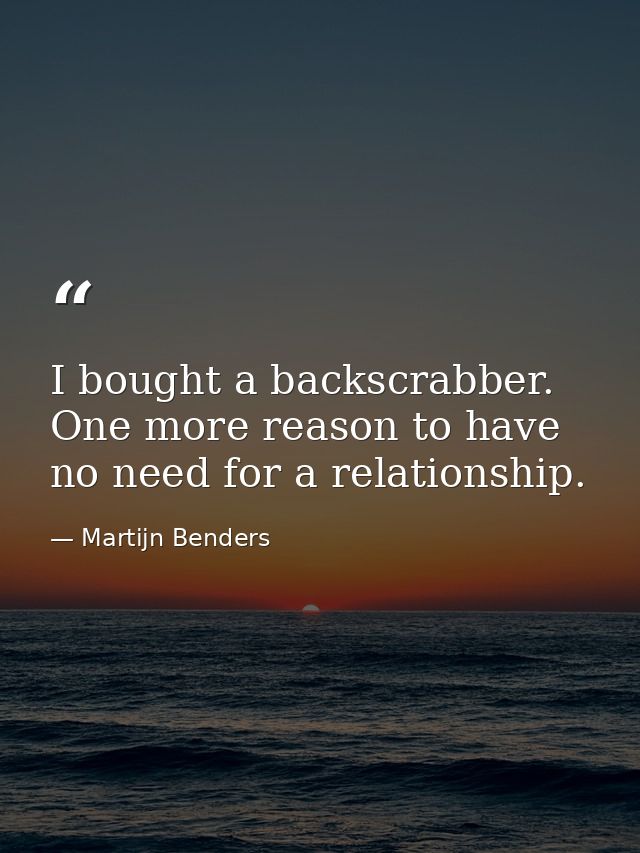 I bought a backscrabber. One more reason to have no need for a relationship. — Martijn Benders