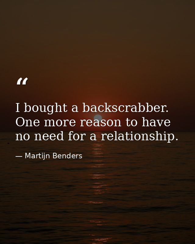 I bought a backscrabber. One more reason to have no need for a relationship. — Martijn Benders