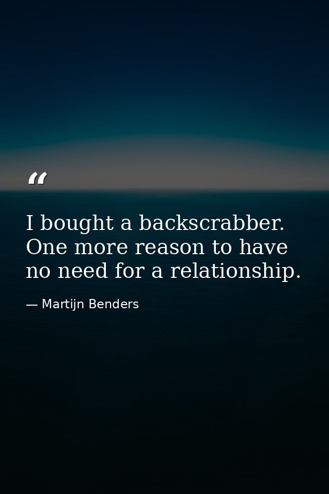 I bought a backscrabber. One more reason to have no need for a relationship. — Martijn Benders