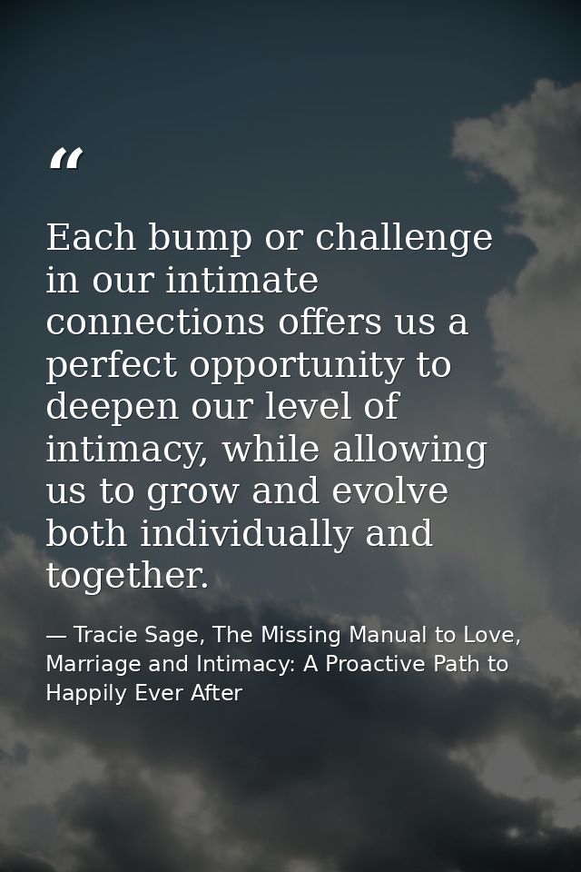 Each bump or challenge in our intimate connections offers us a perfect opportunity to deepen our level of intimacy, whil — Tracie Sage, The Missing Manual to Love, Marriage and Intimacy: A Proactive Path to Happily Ever After